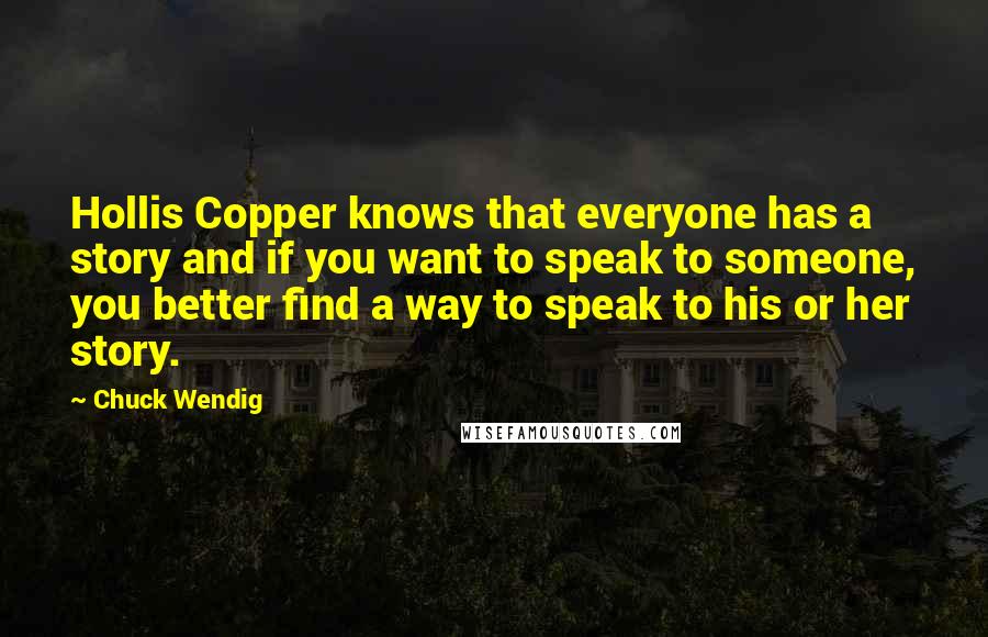 Chuck Wendig Quotes: Hollis Copper knows that everyone has a story and if you want to speak to someone, you better find a way to speak to his or her story.