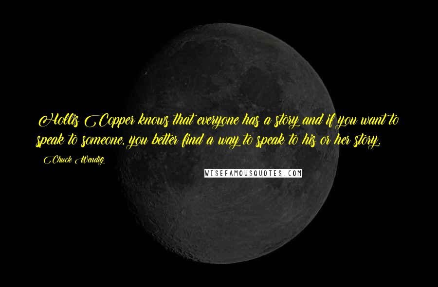 Chuck Wendig Quotes: Hollis Copper knows that everyone has a story and if you want to speak to someone, you better find a way to speak to his or her story.