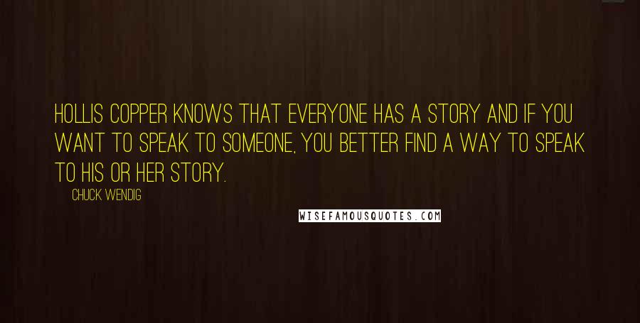Chuck Wendig Quotes: Hollis Copper knows that everyone has a story and if you want to speak to someone, you better find a way to speak to his or her story.