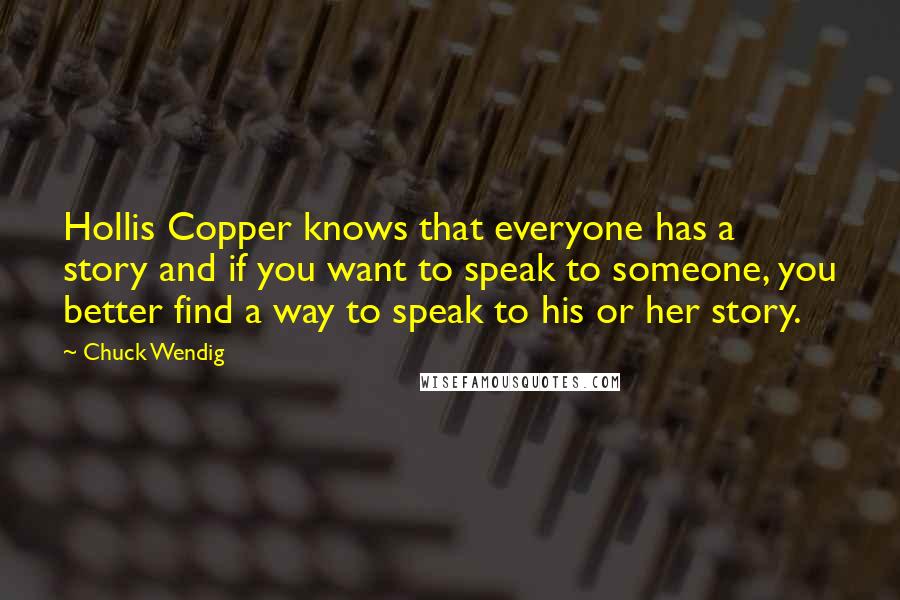 Chuck Wendig Quotes: Hollis Copper knows that everyone has a story and if you want to speak to someone, you better find a way to speak to his or her story.