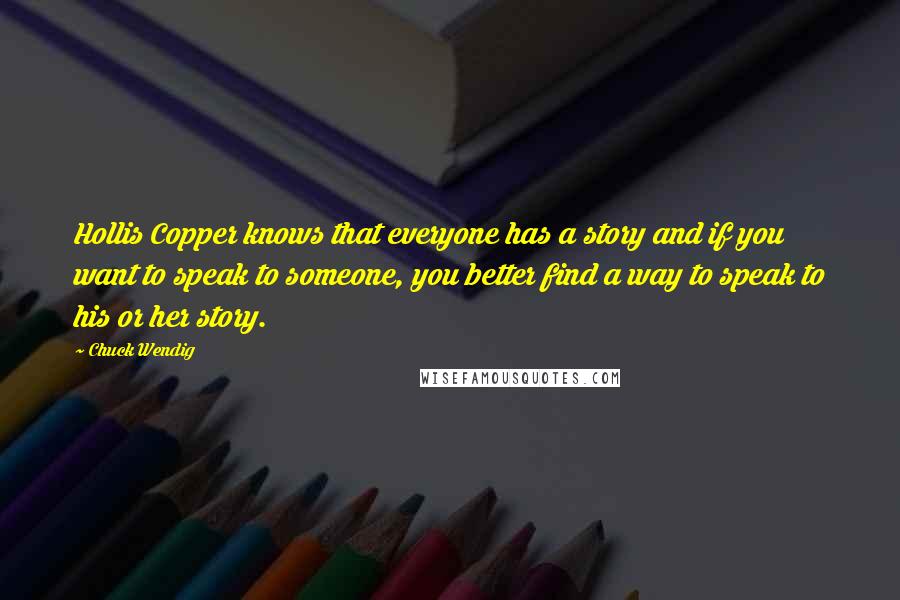 Chuck Wendig Quotes: Hollis Copper knows that everyone has a story and if you want to speak to someone, you better find a way to speak to his or her story.