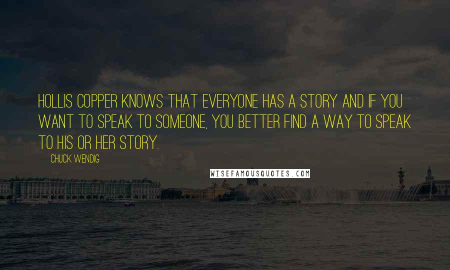 Chuck Wendig Quotes: Hollis Copper knows that everyone has a story and if you want to speak to someone, you better find a way to speak to his or her story.