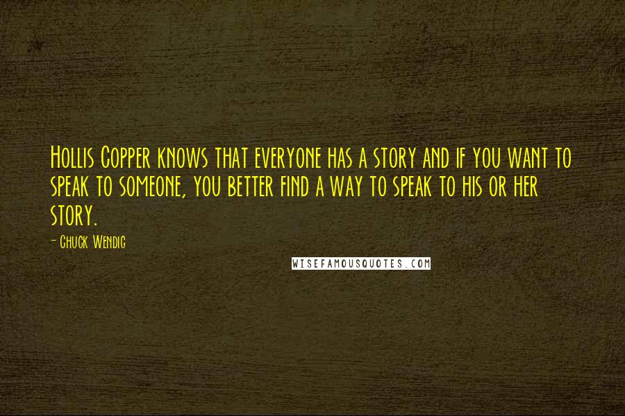 Chuck Wendig Quotes: Hollis Copper knows that everyone has a story and if you want to speak to someone, you better find a way to speak to his or her story.