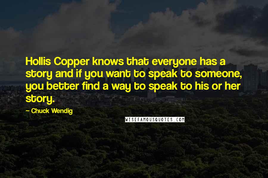 Chuck Wendig Quotes: Hollis Copper knows that everyone has a story and if you want to speak to someone, you better find a way to speak to his or her story.