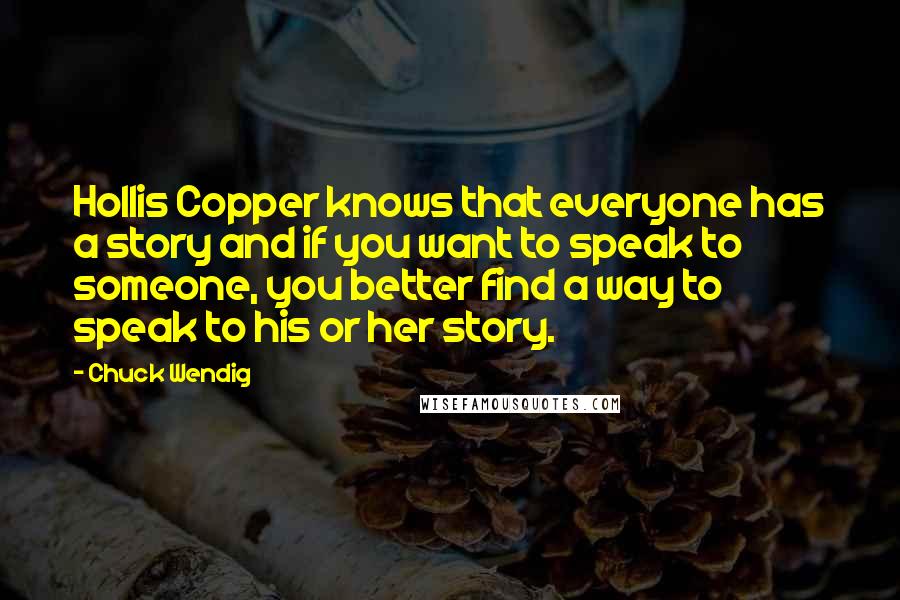 Chuck Wendig Quotes: Hollis Copper knows that everyone has a story and if you want to speak to someone, you better find a way to speak to his or her story.