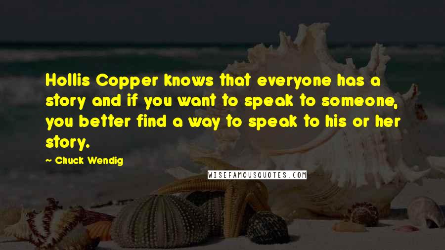 Chuck Wendig Quotes: Hollis Copper knows that everyone has a story and if you want to speak to someone, you better find a way to speak to his or her story.