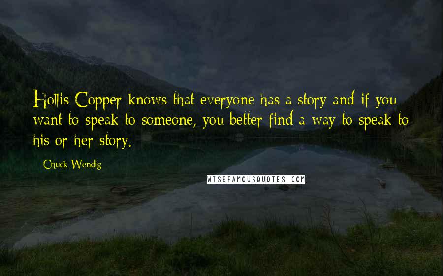 Chuck Wendig Quotes: Hollis Copper knows that everyone has a story and if you want to speak to someone, you better find a way to speak to his or her story.