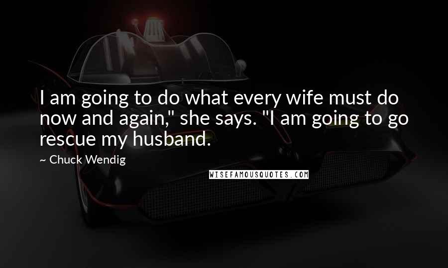 Chuck Wendig Quotes: I am going to do what every wife must do now and again," she says. "I am going to go rescue my husband.