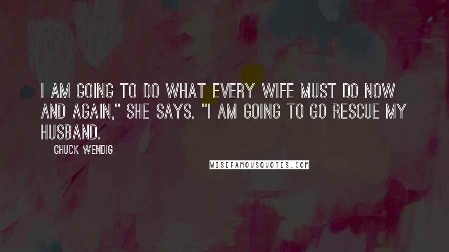 Chuck Wendig Quotes: I am going to do what every wife must do now and again," she says. "I am going to go rescue my husband.