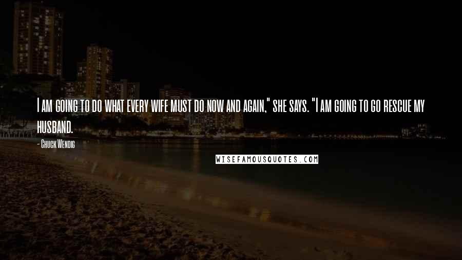 Chuck Wendig Quotes: I am going to do what every wife must do now and again," she says. "I am going to go rescue my husband.