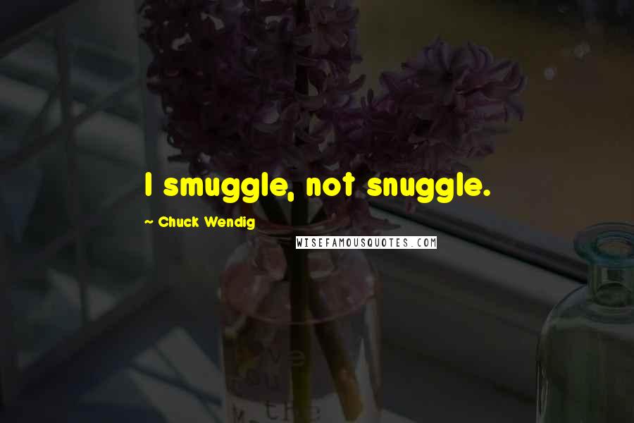 Chuck Wendig Quotes: I smuggle, not snuggle.