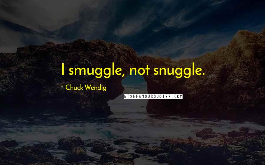 Chuck Wendig Quotes: I smuggle, not snuggle.