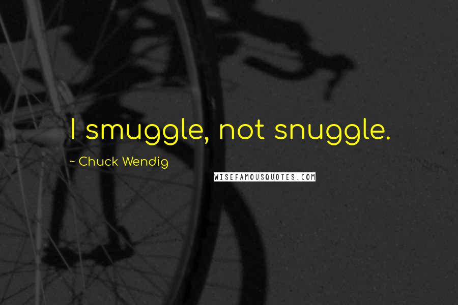 Chuck Wendig Quotes: I smuggle, not snuggle.