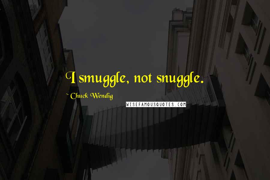 Chuck Wendig Quotes: I smuggle, not snuggle.