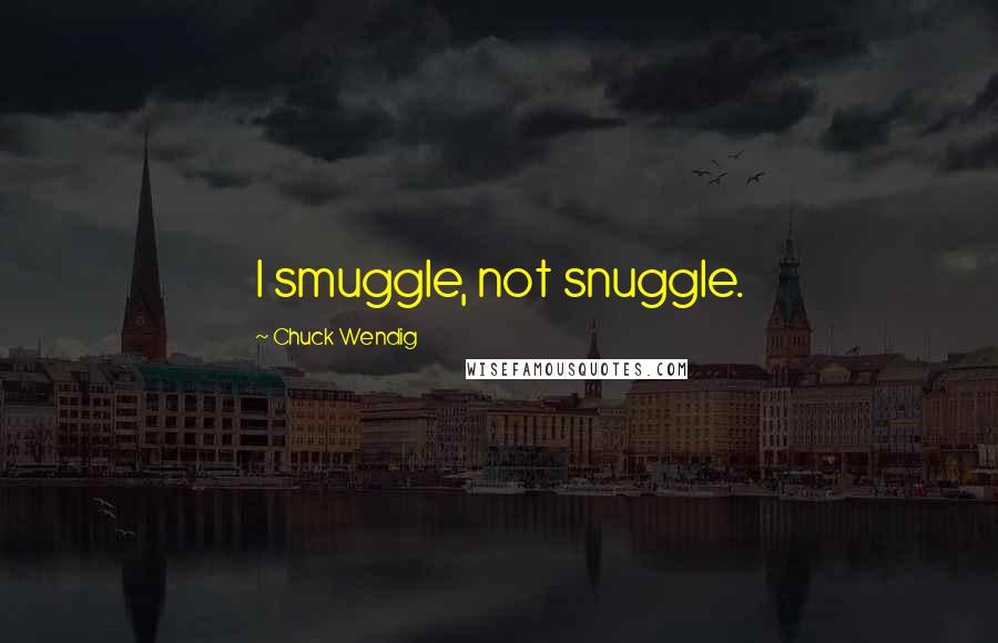 Chuck Wendig Quotes: I smuggle, not snuggle.