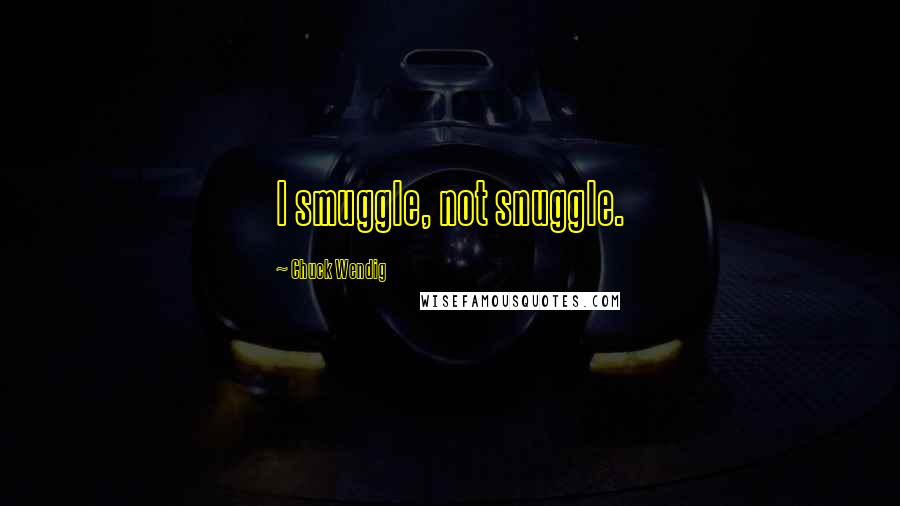 Chuck Wendig Quotes: I smuggle, not snuggle.