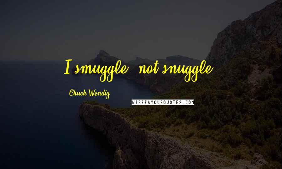 Chuck Wendig Quotes: I smuggle, not snuggle.