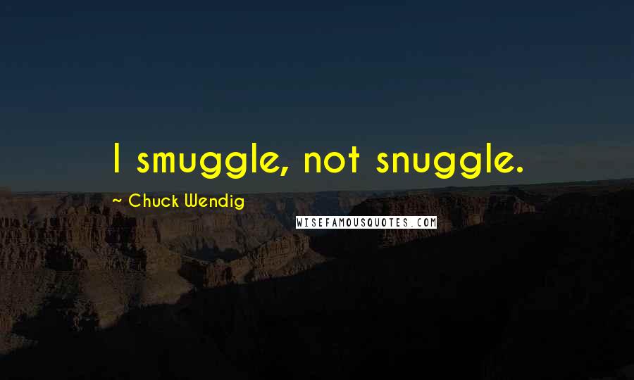 Chuck Wendig Quotes: I smuggle, not snuggle.