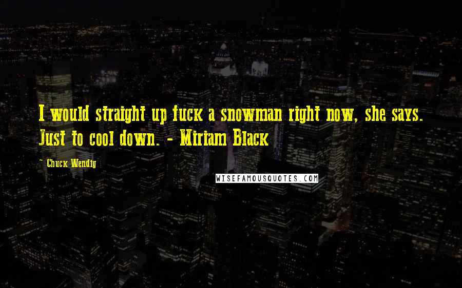 Chuck Wendig Quotes: I would straight up fuck a snowman right now, she says. Just to cool down. - Miriam Black