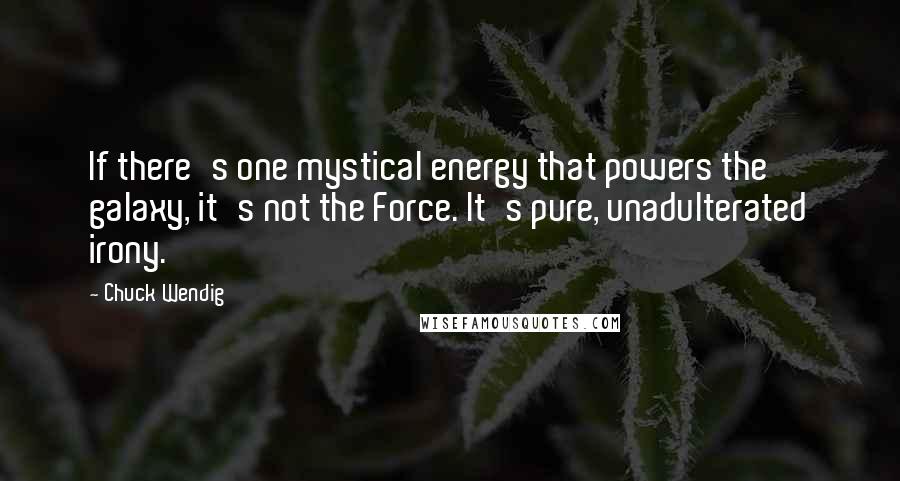 Chuck Wendig Quotes: If there's one mystical energy that powers the galaxy, it's not the Force. It's pure, unadulterated irony.