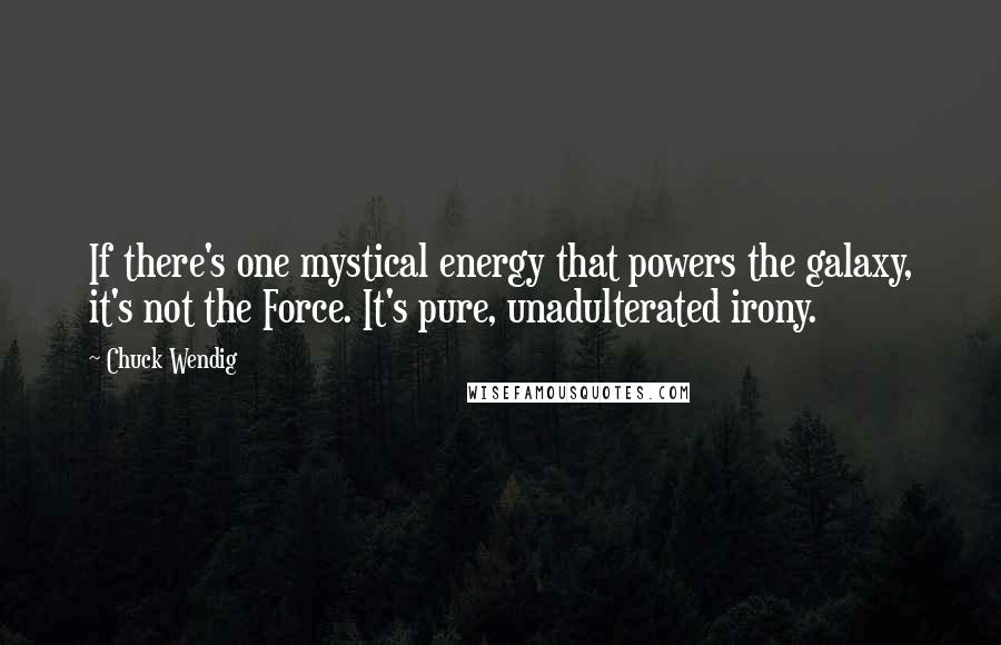 Chuck Wendig Quotes: If there's one mystical energy that powers the galaxy, it's not the Force. It's pure, unadulterated irony.