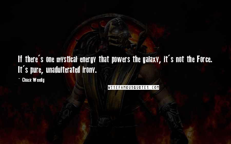 Chuck Wendig Quotes: If there's one mystical energy that powers the galaxy, it's not the Force. It's pure, unadulterated irony.