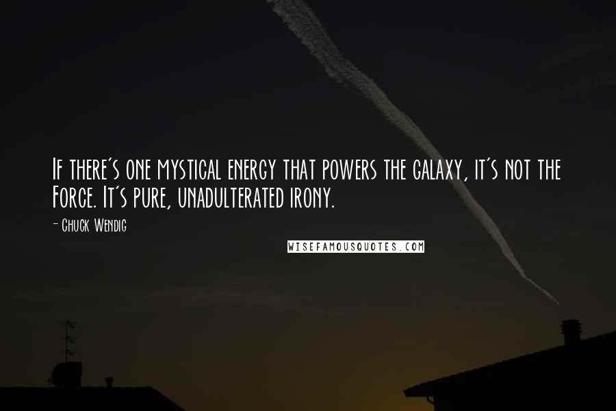 Chuck Wendig Quotes: If there's one mystical energy that powers the galaxy, it's not the Force. It's pure, unadulterated irony.