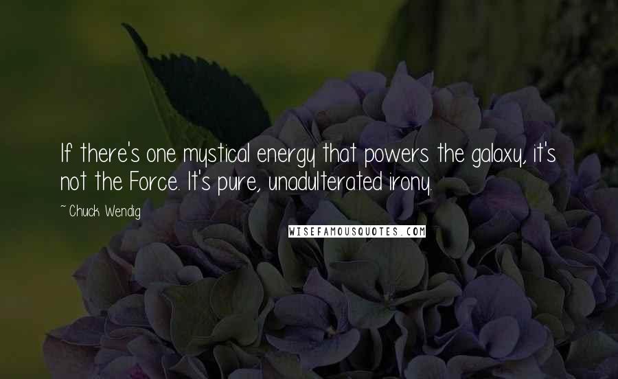 Chuck Wendig Quotes: If there's one mystical energy that powers the galaxy, it's not the Force. It's pure, unadulterated irony.