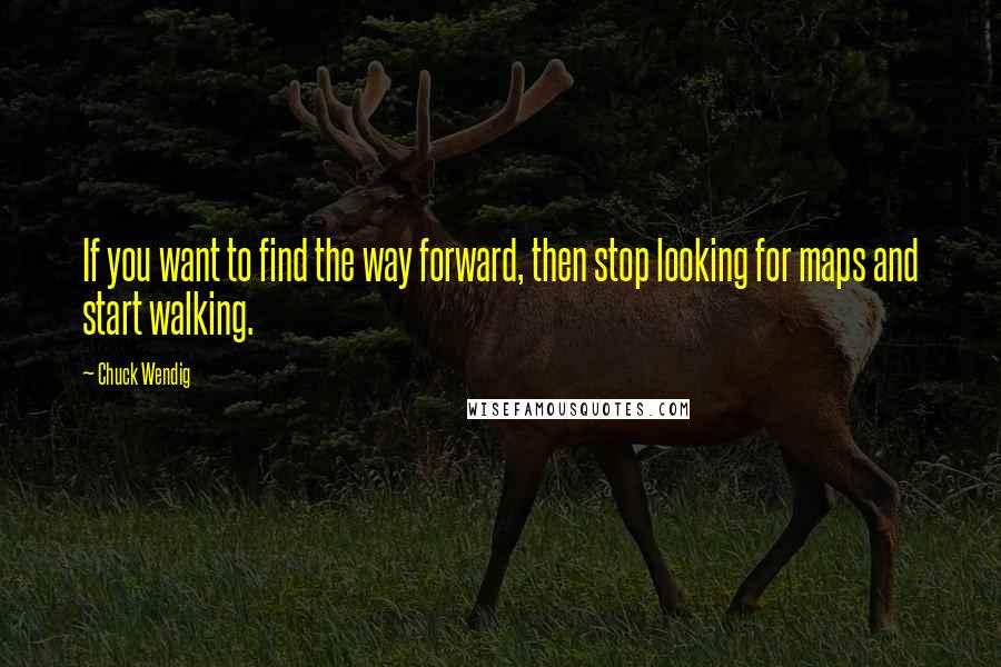 Chuck Wendig Quotes: If you want to find the way forward, then stop looking for maps and start walking.