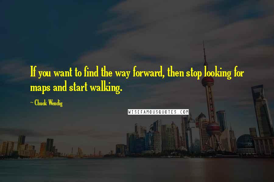 Chuck Wendig Quotes: If you want to find the way forward, then stop looking for maps and start walking.