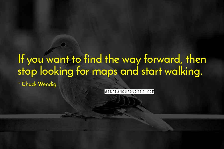 Chuck Wendig Quotes: If you want to find the way forward, then stop looking for maps and start walking.