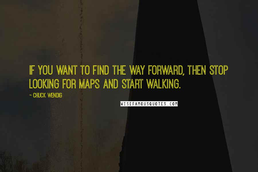 Chuck Wendig Quotes: If you want to find the way forward, then stop looking for maps and start walking.