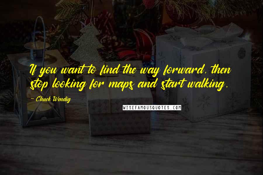 Chuck Wendig Quotes: If you want to find the way forward, then stop looking for maps and start walking.