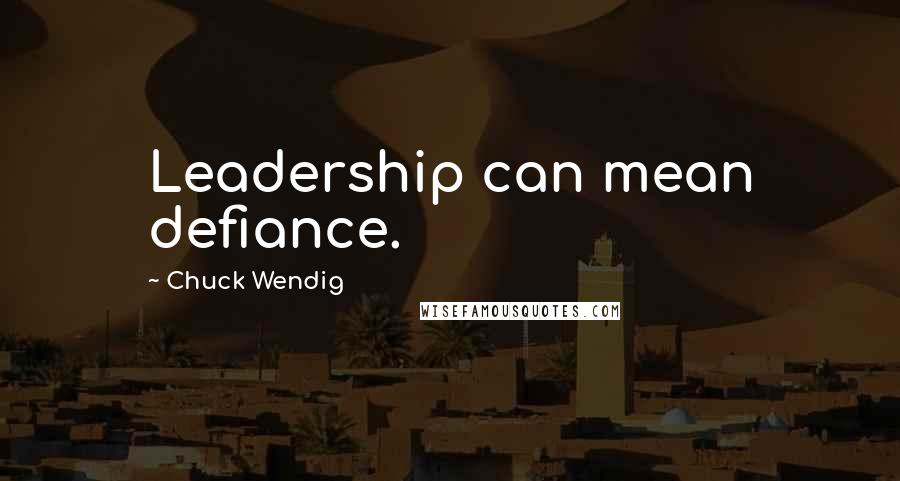 Chuck Wendig Quotes: Leadership can mean defiance.