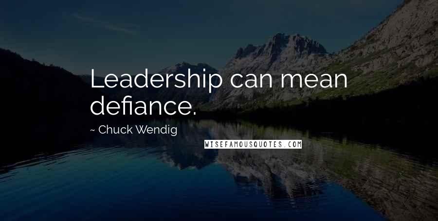 Chuck Wendig Quotes: Leadership can mean defiance.