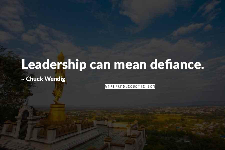 Chuck Wendig Quotes: Leadership can mean defiance.