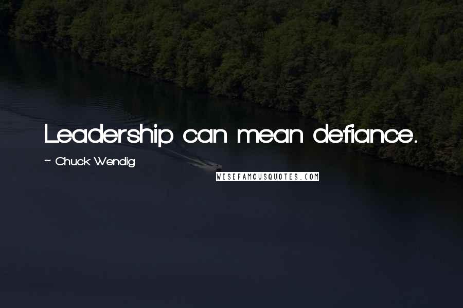 Chuck Wendig Quotes: Leadership can mean defiance.