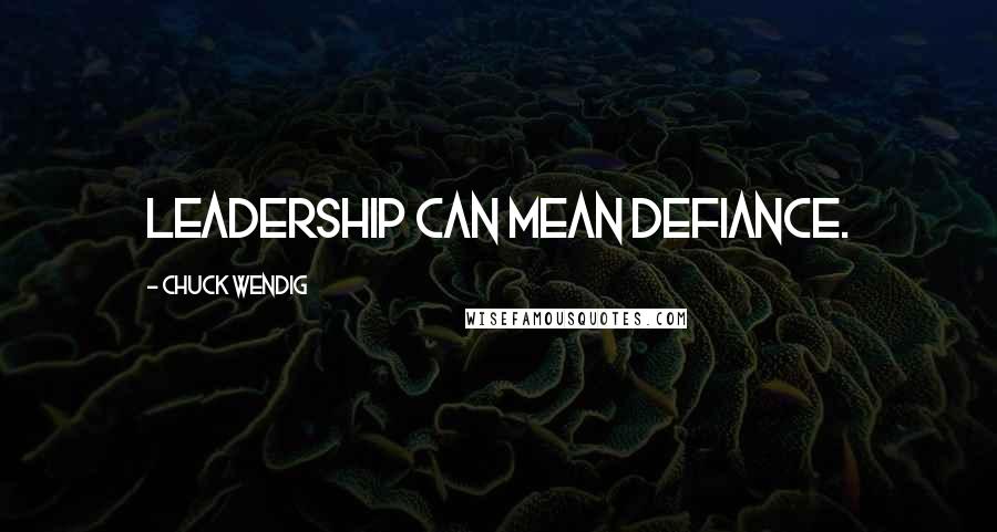 Chuck Wendig Quotes: Leadership can mean defiance.