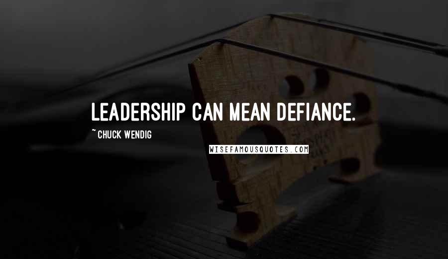 Chuck Wendig Quotes: Leadership can mean defiance.