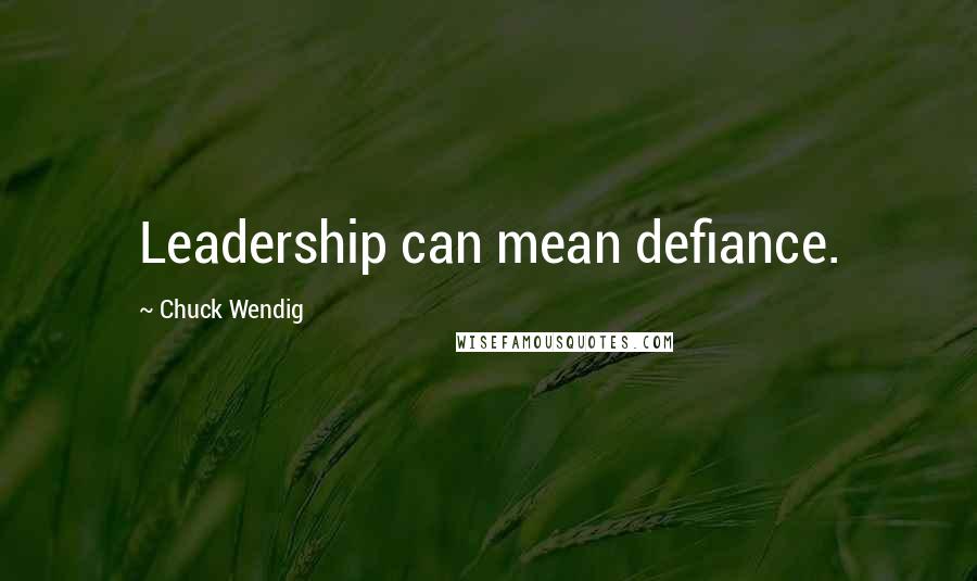 Chuck Wendig Quotes: Leadership can mean defiance.