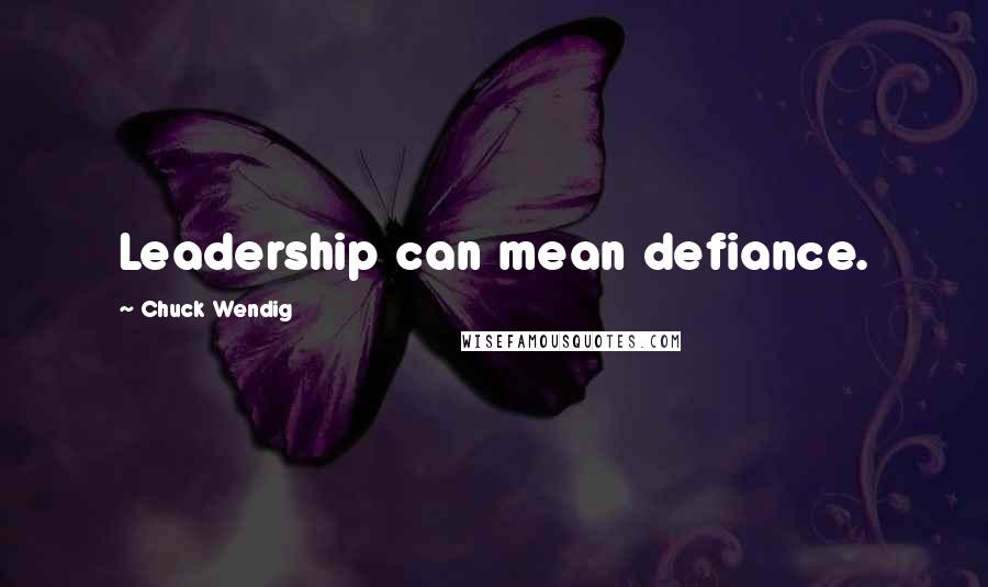 Chuck Wendig Quotes: Leadership can mean defiance.