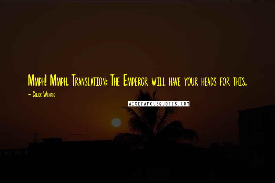 Chuck Wendig Quotes: Mmph! Mmph. Translation: The Emperor will have your heads for this.