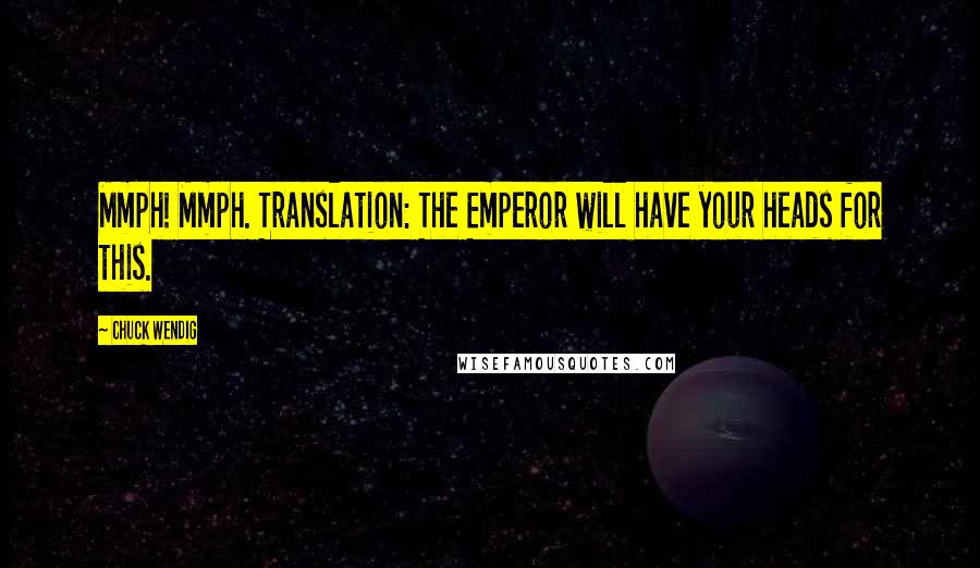 Chuck Wendig Quotes: Mmph! Mmph. Translation: The Emperor will have your heads for this.