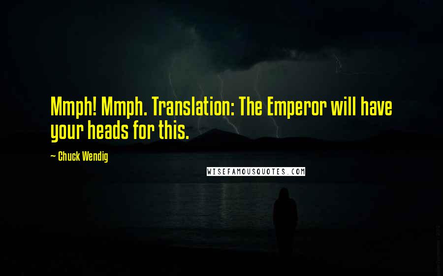 Chuck Wendig Quotes: Mmph! Mmph. Translation: The Emperor will have your heads for this.