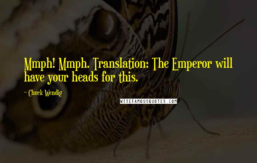 Chuck Wendig Quotes: Mmph! Mmph. Translation: The Emperor will have your heads for this.