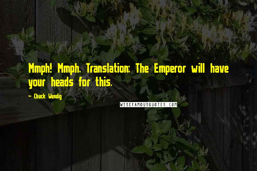 Chuck Wendig Quotes: Mmph! Mmph. Translation: The Emperor will have your heads for this.