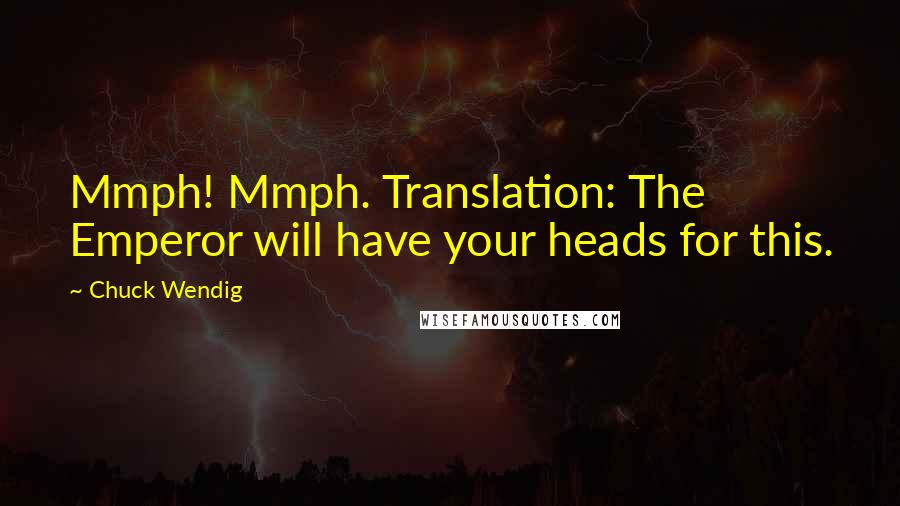 Chuck Wendig Quotes: Mmph! Mmph. Translation: The Emperor will have your heads for this.