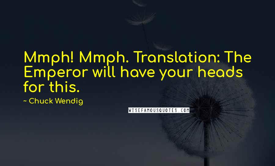 Chuck Wendig Quotes: Mmph! Mmph. Translation: The Emperor will have your heads for this.