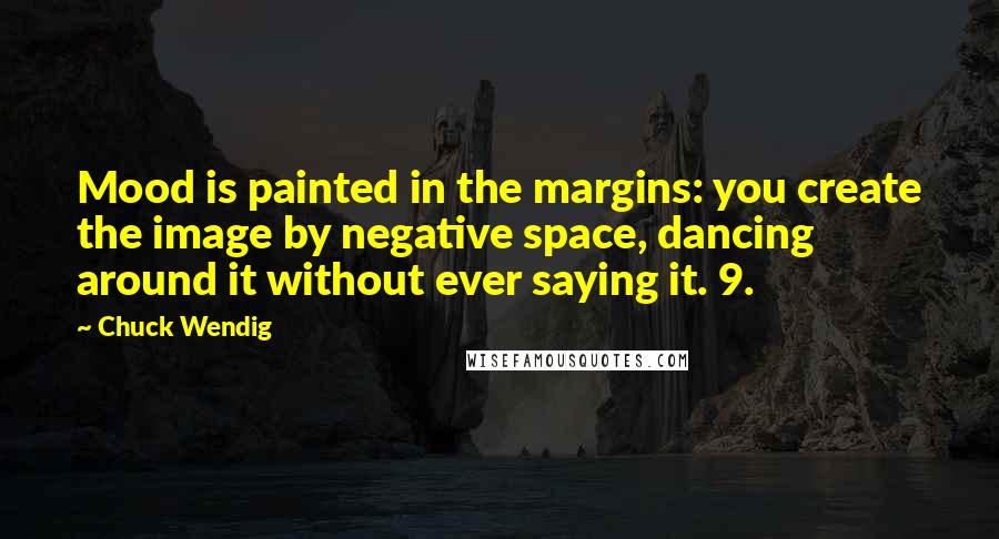 Chuck Wendig Quotes: Mood is painted in the margins: you create the image by negative space, dancing around it without ever saying it. 9.