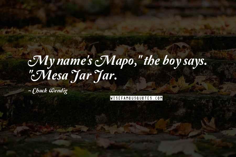 Chuck Wendig Quotes: My name's Mapo," the boy says. "Mesa Jar Jar.